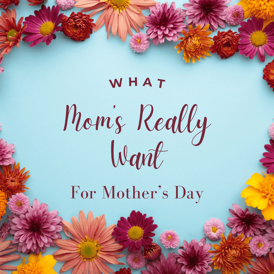 What Mom’s REALLY want for Mother’s Day