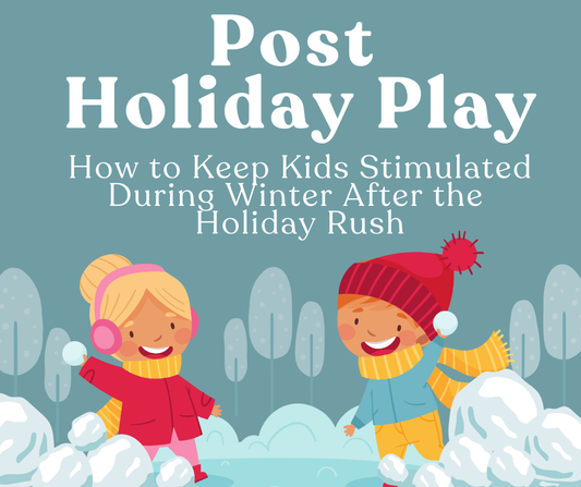 Post-Holiday Play: How to Keep Kids Stimulated During Winter After the Holiday Rush